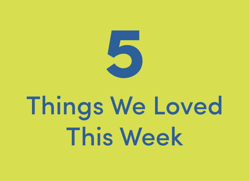 Things We Loved This Week