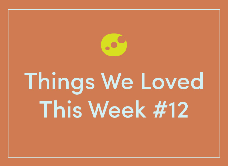 Things We Loved This Week #12